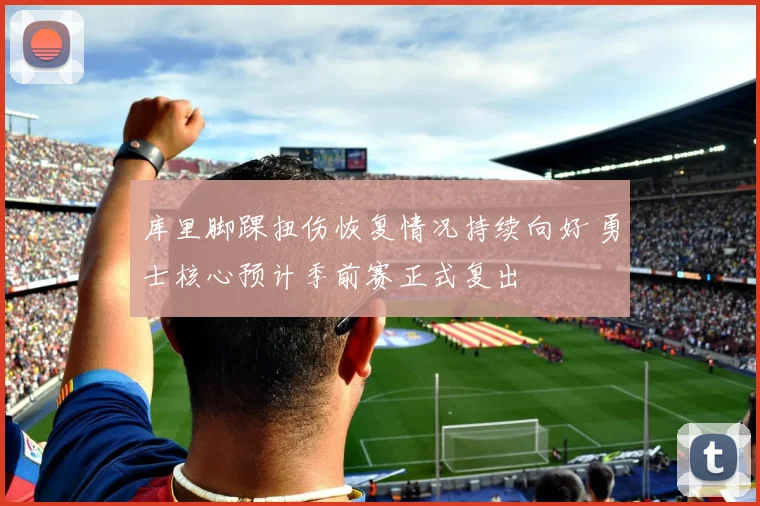 库里脚踝扭伤恢复情况持续向好 勇士核心预计季前赛正式复出