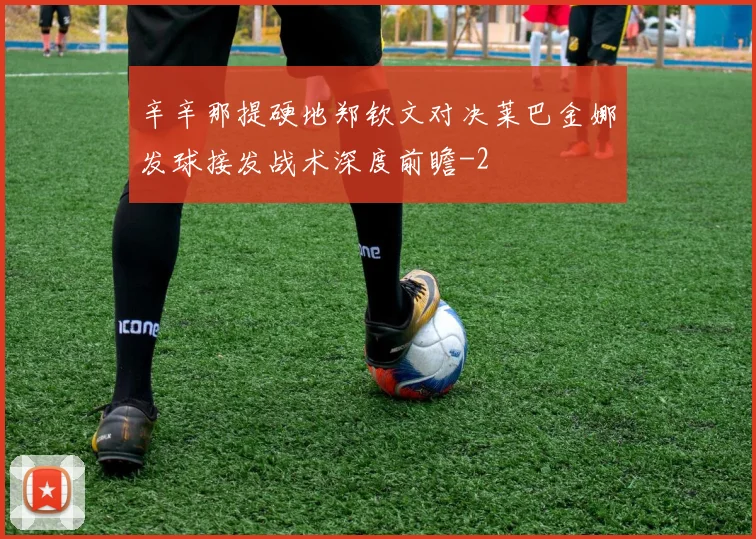 辛辛那提硬地郑钦文对决莱巴金娜发球接发战术深度前瞻