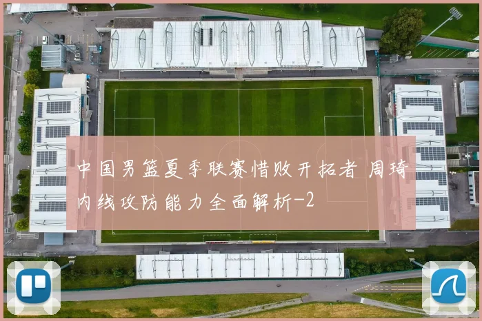 中国男篮夏季联赛惜败开拓者 周琦内线攻防能力全面解析