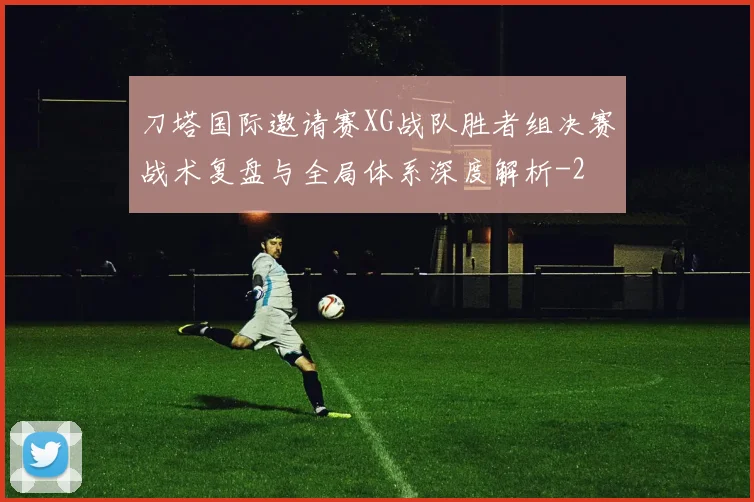 刀塔国际邀请赛XG战队胜者组决赛战术复盘与全局体系深度解析