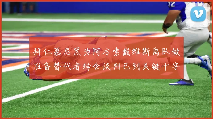 拜仁慕尼黑为阿方索戴维斯离队做准备替代者转会谈判已到关键十字路口