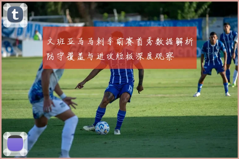 文班亚马马刺季前赛首秀数据解析防守覆盖与进攻短板深度观察