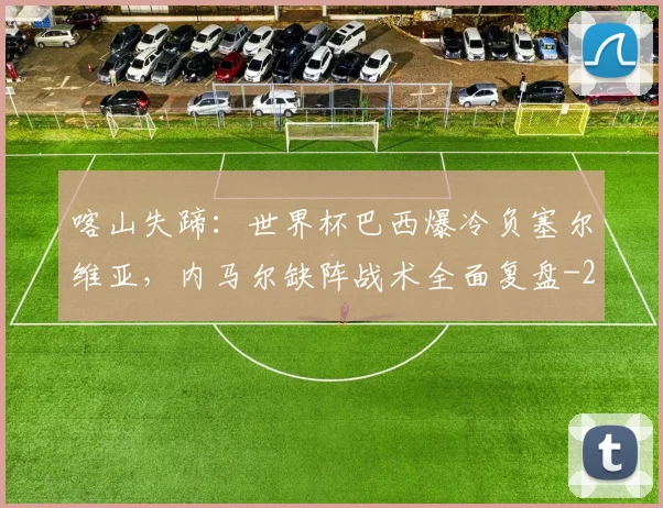 喀山失蹄:世界杯巴西爆冷负塞尔维亚,内马尔缺阵战术全面复盘