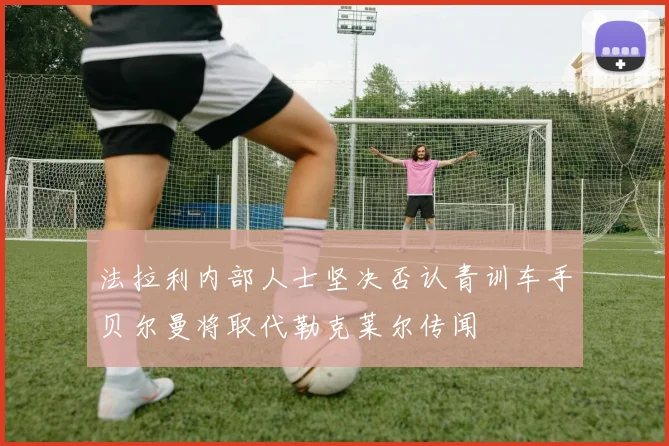 法拉利内部人士坚决否认青训车手贝尔曼将取代勒克莱尔传闻